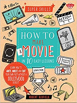 How to Make a Movie in 10 Easy Lessons: Learn how to write, direct, and edit your own film without a Hollywood budget (Super Skills) - 9781633220126
